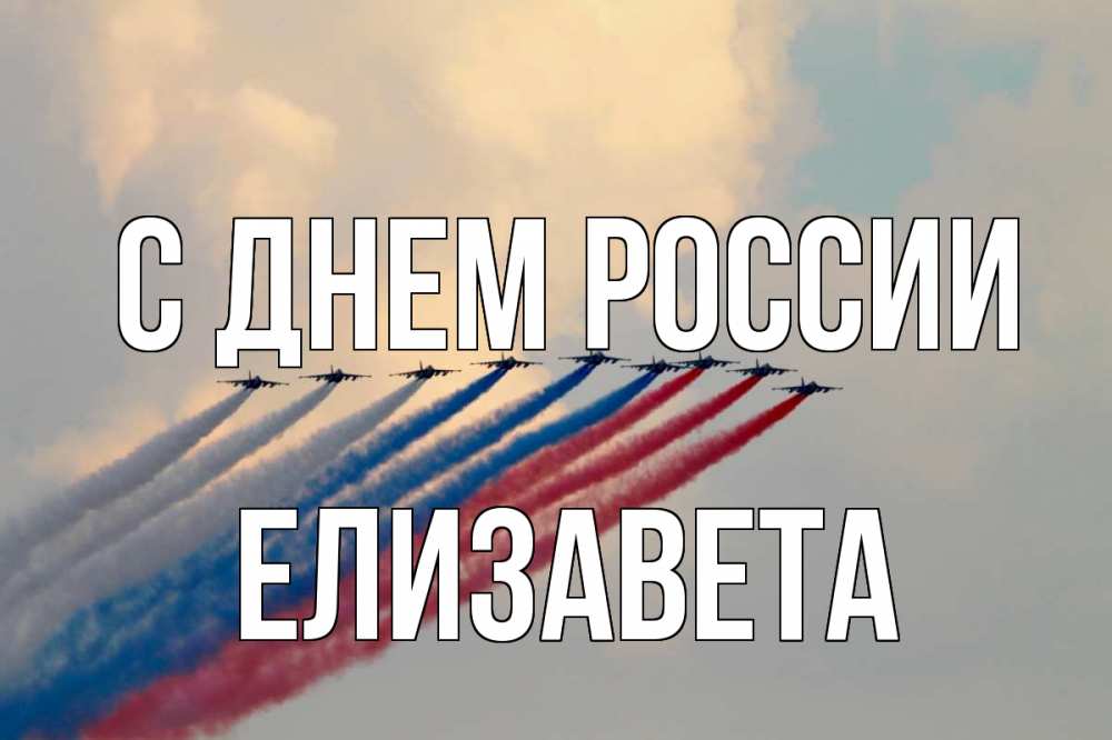 Открытка на каждый день с именем, Елизавета С днем россии С днем России Прикольная открытка с пожеланием онлайн скачать бесплатно 