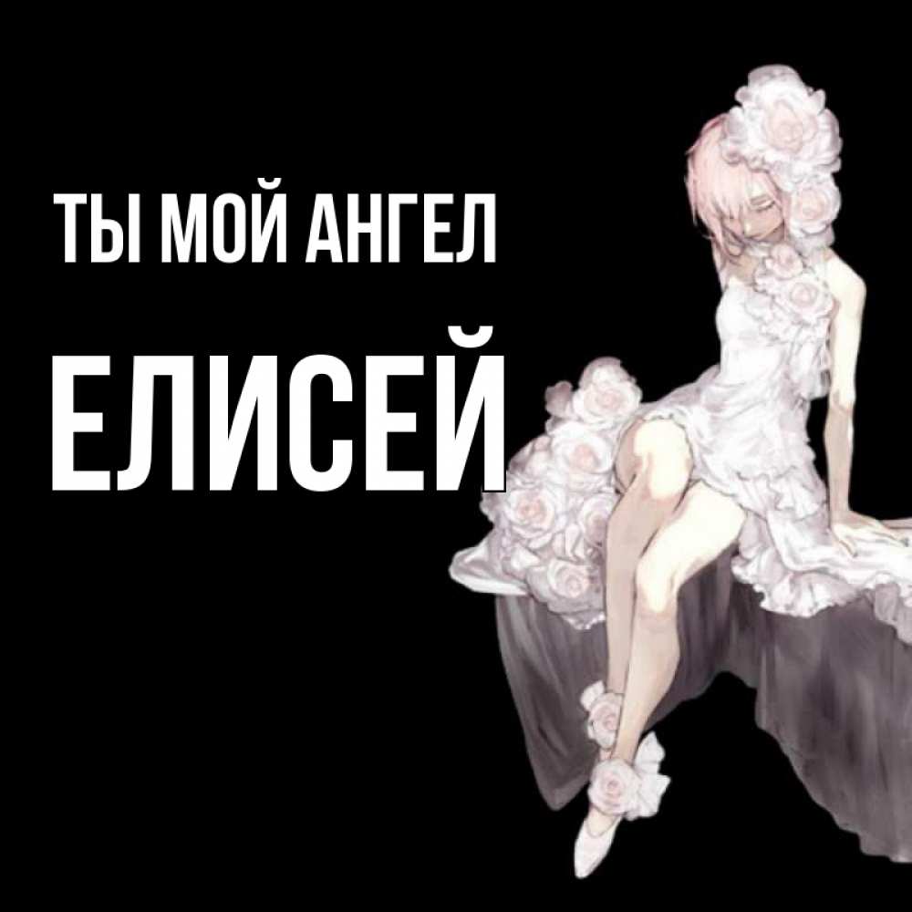 Открытка на каждый день с именем, Елисей Ты мой ангел девушка в стиле аниме как ангел Прикольная открытка с пожеланием онлайн скачать бесплатно 
