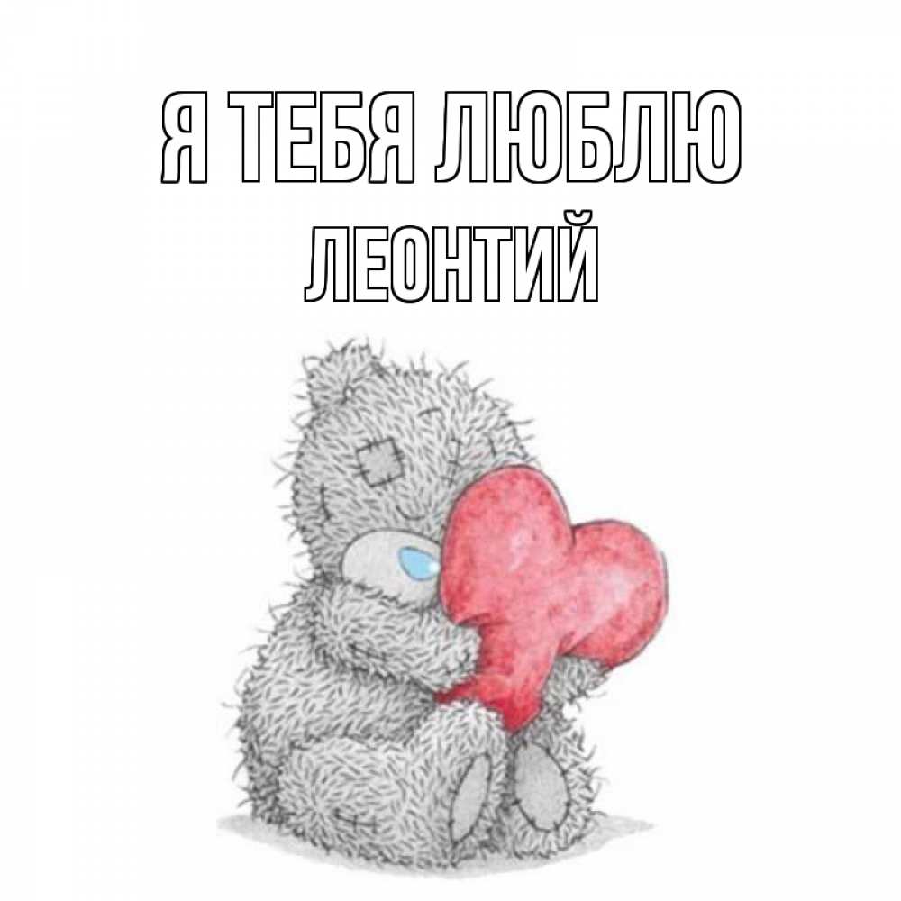 Открытка на каждый день с именем, Леонтий Я тебя люблю открытка для любимой девушки или парня с медвежонком Тедди Прикольная открытка с пожеланием онлайн скачать бесплатно 