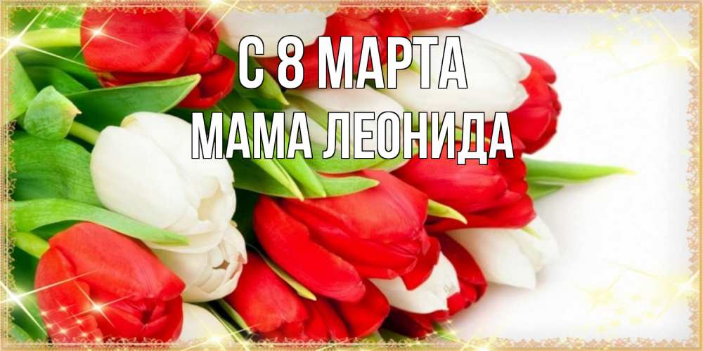 Открытка на каждый день с именем, Мама-Леонида С 8 марта Поздравительные открытки для милых женщин Прикольная открытка с пожеланием онлайн скачать бесплатно 