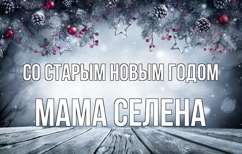 Открытка на каждый день с именем, Мама-Селена Со старым новым годом старый новый год Прикольная открытка с пожеланием онлайн скачать бесплатно 