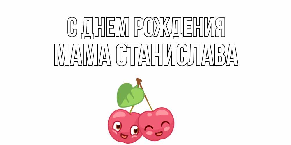 Открытка на каждый день с именем, Мама-Станислава С днем рождения вишенки Прикольная открытка с пожеланием онлайн скачать бесплатно 