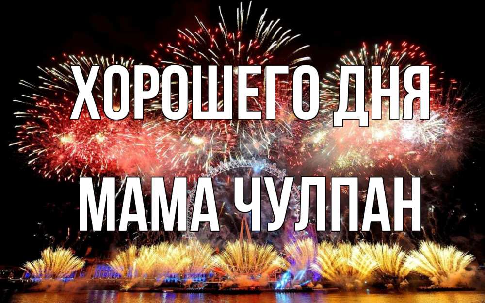 Открытка на каждый день с именем, Мама-Чулпан Хорошего дня Фейрверг 2 Прикольная открытка с пожеланием онлайн скачать бесплатно 
