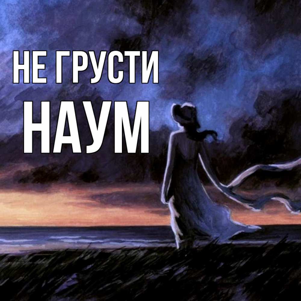 Открытка на каждый день с именем, Наум Не грусти картина Прикольная открытка с пожеланием онлайн скачать бесплатно 