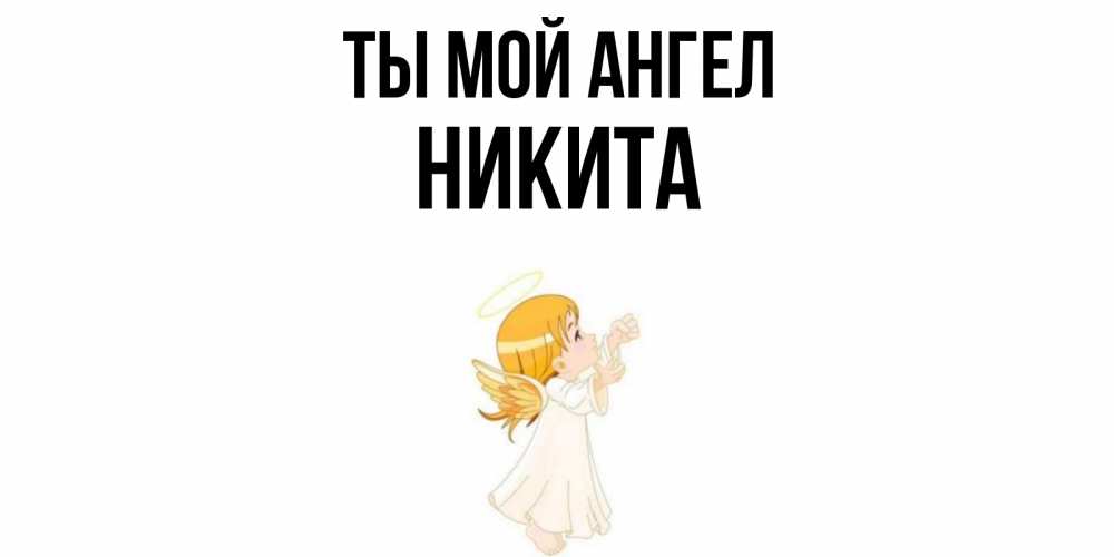 Открытка на каждый день с именем, Никита Ты мой ангел ангел, девочка Прикольная открытка с пожеланием онлайн скачать бесплатно 