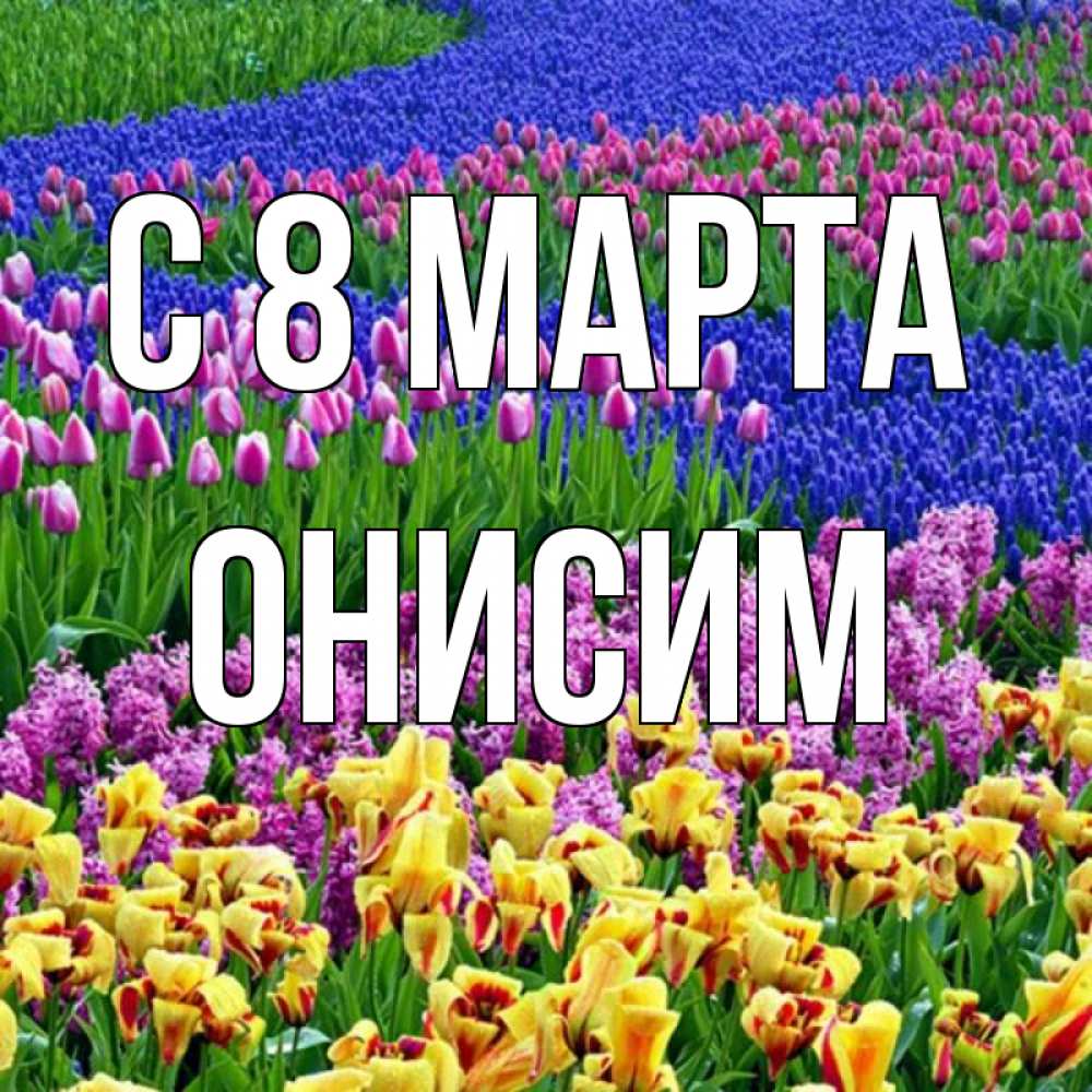 Открытка на каждый день с именем, Онисим С 8 МАРТА цветы Прикольная открытка с пожеланием онлайн скачать бесплатно 