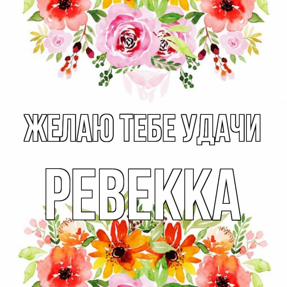 Открытка на каждый день с именем, Ревекка Желаю тебе удачи открытка с цветами акварелью Прикольная открытка с пожеланием онлайн скачать бесплатно 
