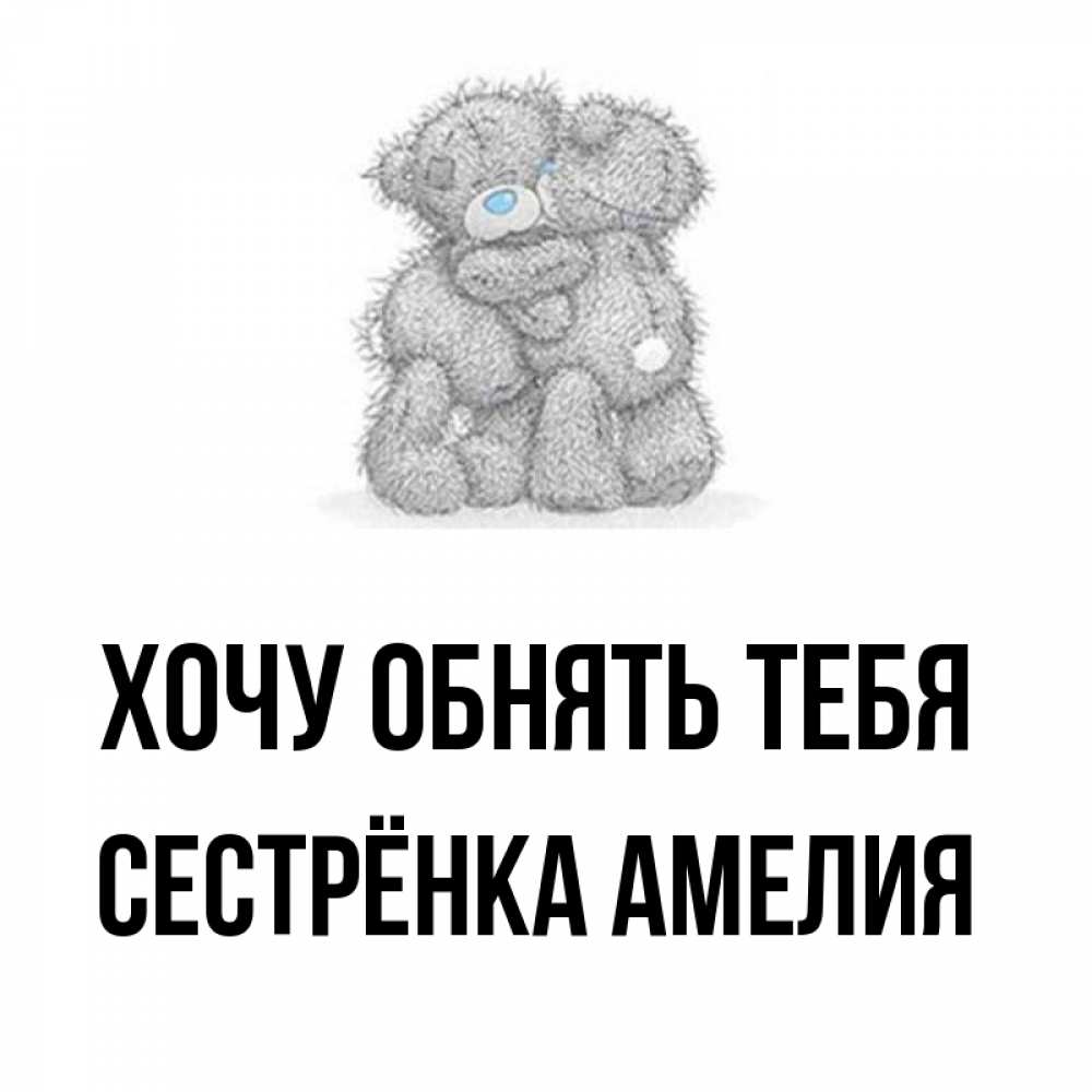 Открытка на каждый день с именем, Сестрёнка-Амелия Хочу обнять тебя два теддика Прикольная открытка с пожеланием онлайн скачать бесплатно 