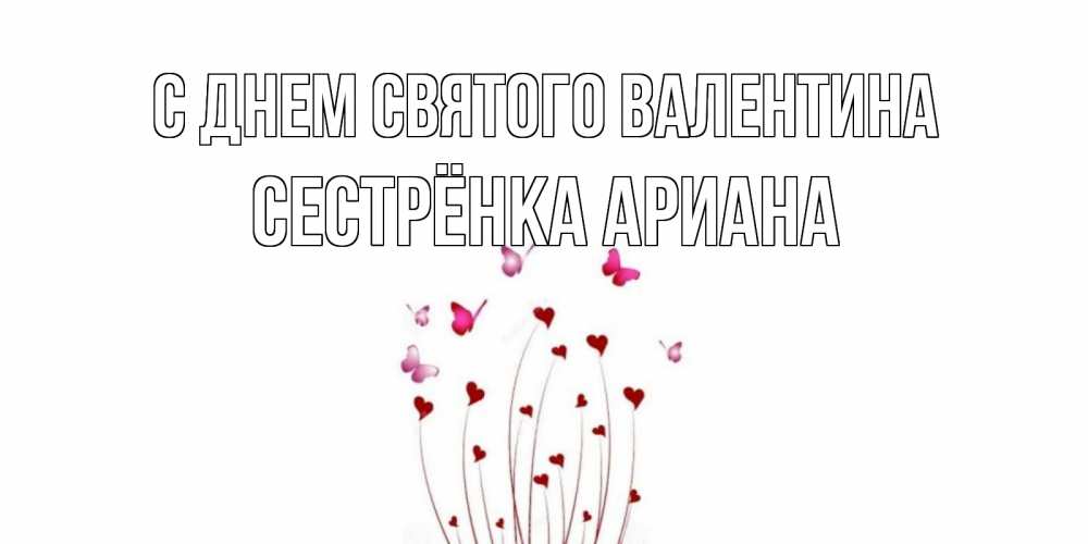 Открытка на каждый день с именем, Сестрёнка-Ариана С днем Святого Валентина валентинку подписать онлайн на день всех влюбленных Прикольная открытка с пожеланием онлайн скачать бесплатно 