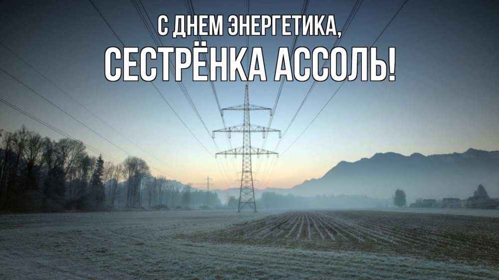 Открытка на каждый день с именем, Сестрёнка-Ассоль С днем энергетика поле ЛЭП Прикольная открытка с пожеланием онлайн скачать бесплатно 