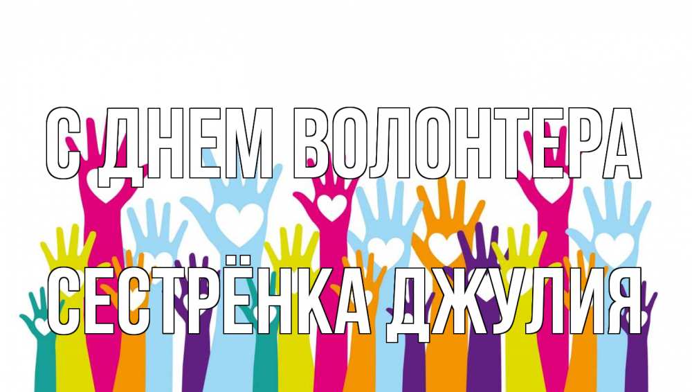 Открытка на каждый день с именем, Сестрёнка-Джулия С днем волонтера С днем волонтера Прикольная открытка с пожеланием онлайн скачать бесплатно 