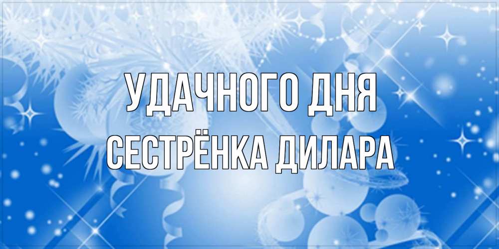 Открытка на каждый день с именем, Сестрёнка-Дилара Удачного дня удачи днем Прикольная открытка с пожеланием онлайн скачать бесплатно 