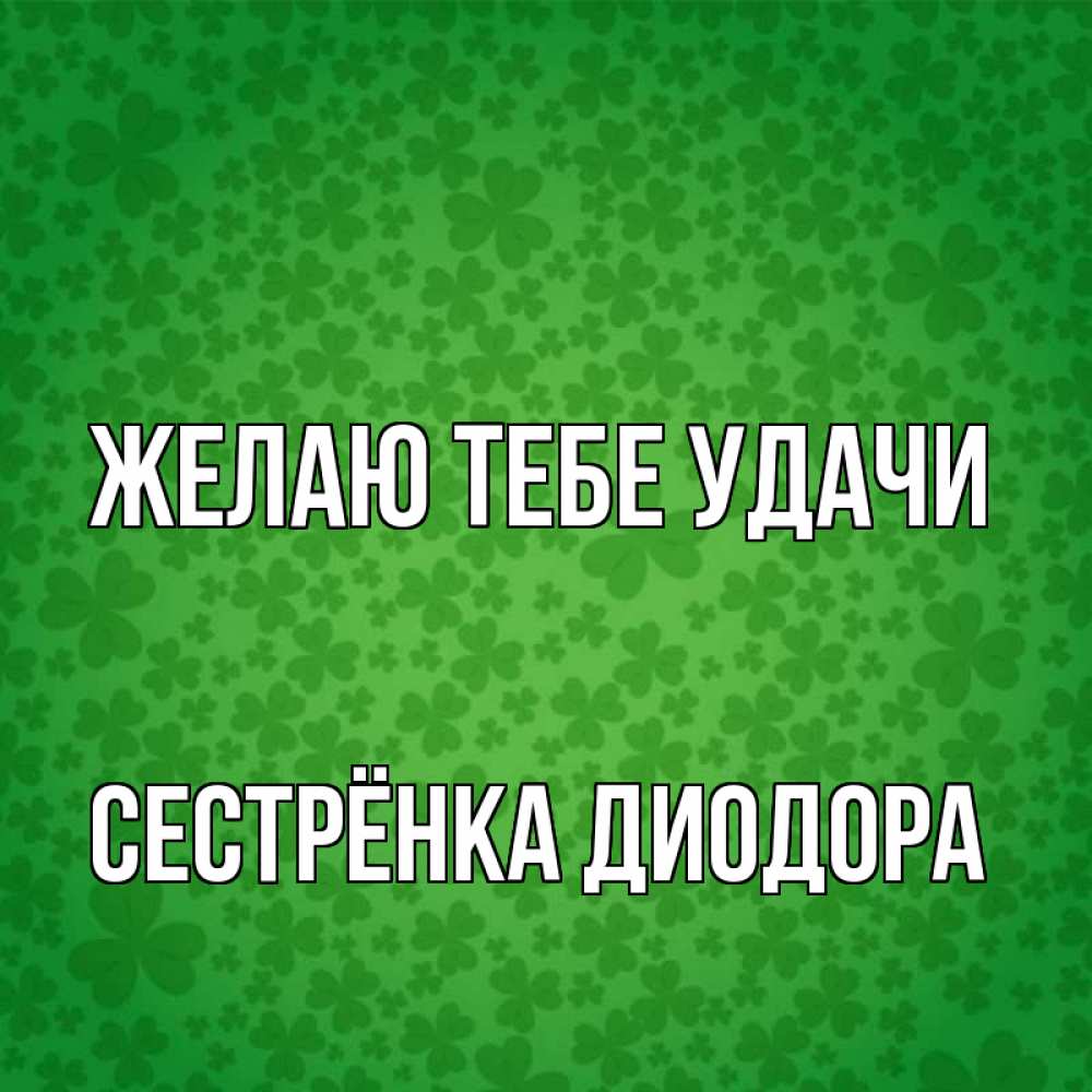Открытка на каждый день с именем, Сестрёнка-Диодора Желаю тебе удачи много листочков на удачу Прикольная открытка с пожеланием онлайн скачать бесплатно 