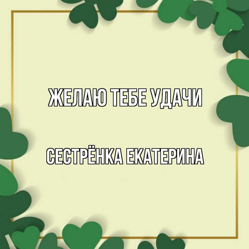 Открытка на каждый день с именем, Сестрёнка-Екатерина Желаю тебе удачи рамка 2 Прикольная открытка с пожеланием онлайн скачать бесплатно 