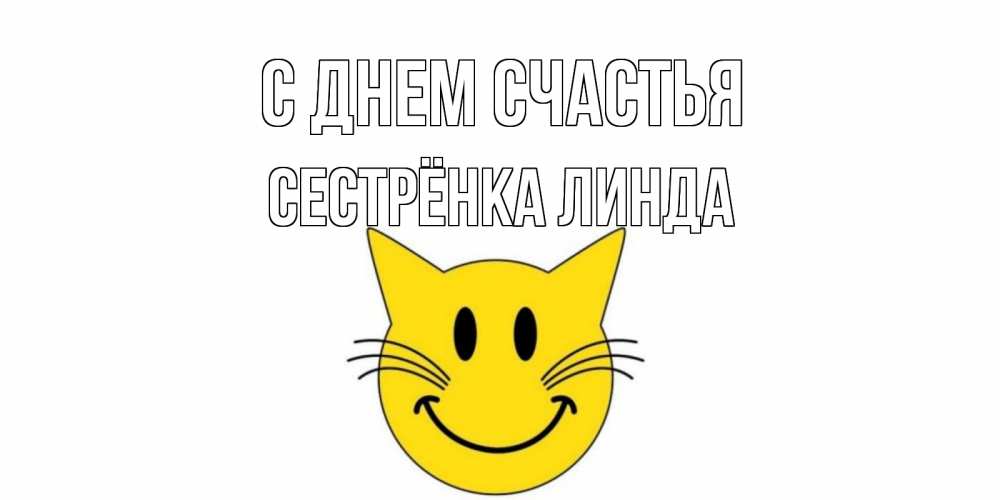 Открытка на каждый день с именем, Сестрёнка-Линда С днем счастья кот, улыбка Прикольная открытка с пожеланием онлайн скачать бесплатно 