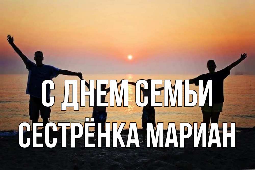 Открытка на каждый день с именем, Сестрёнка-Мариан С днем семьи мама, папа, дети, дочка,сын, море, пляж, закат Прикольная открытка с пожеланием онлайн скачать бесплатно 