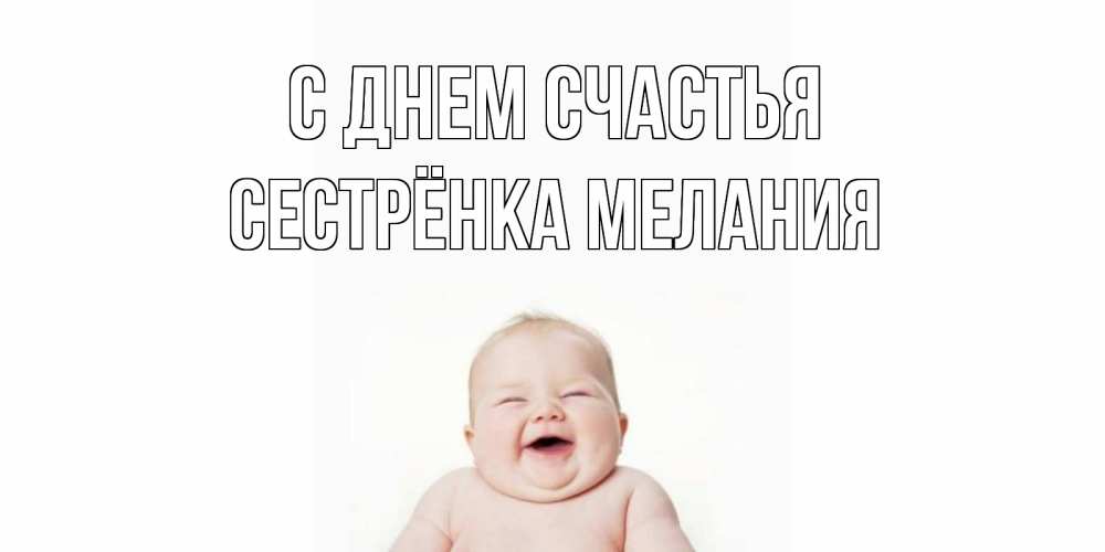 Открытка на каждый день с именем, Сестрёнка-Мелания С днем счастья ребенок Прикольная открытка с пожеланием онлайн скачать бесплатно 
