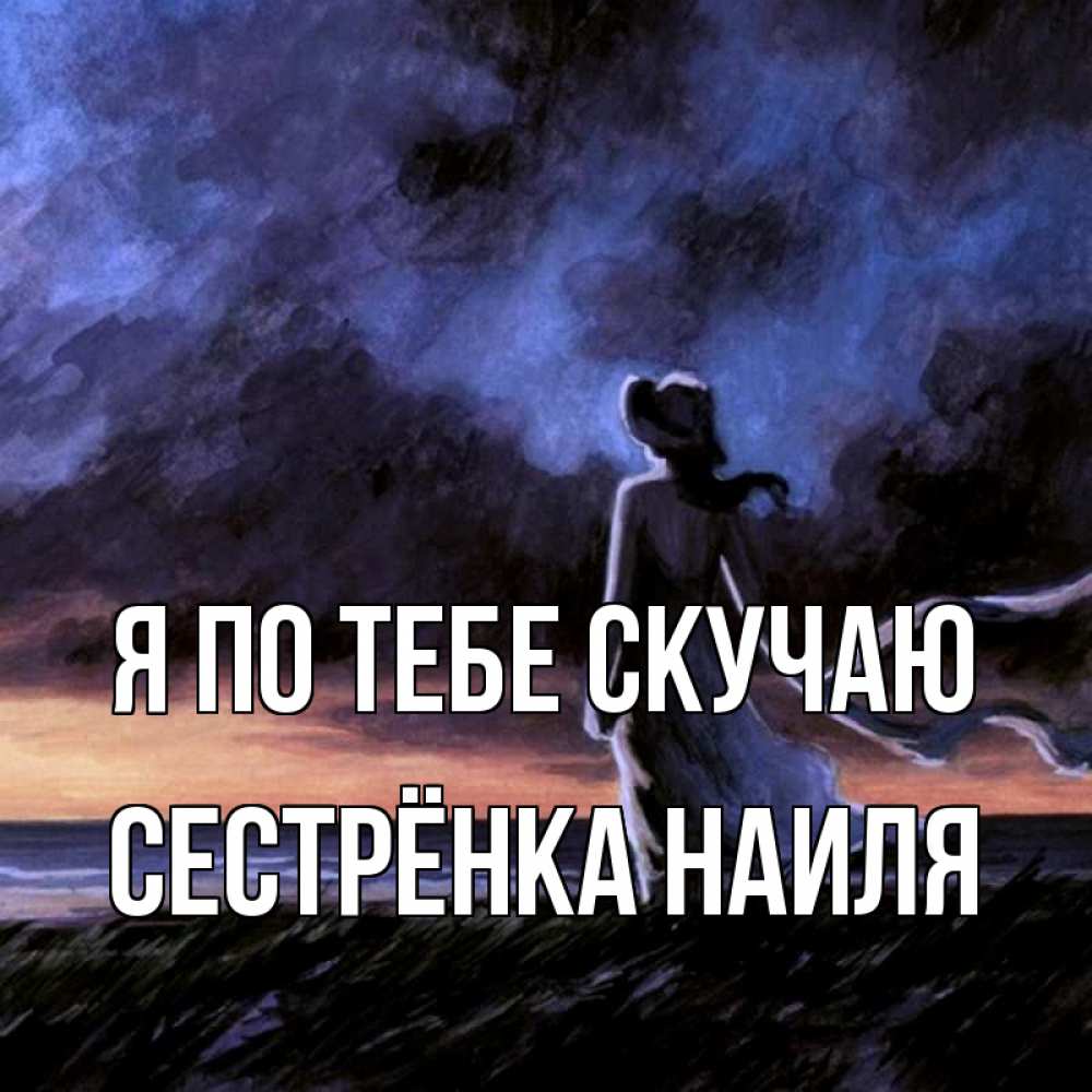Открытка на каждый день с именем, Сестрёнка-Наиля Я по тебе скучаю тут 2 Прикольная открытка с пожеланием онлайн скачать бесплатно 