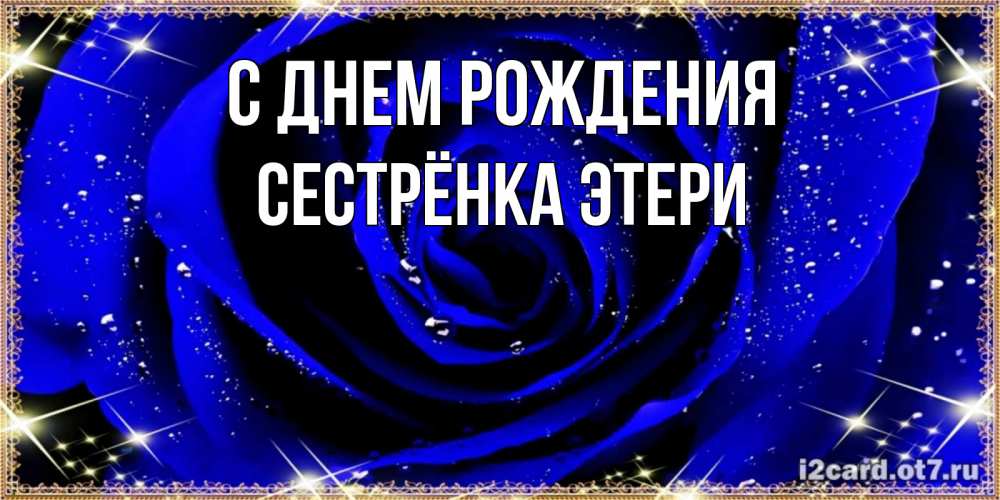 Открытка на каждый день с именем, Сестрёнка-Этери С днем рождения голубые цветы в росе Прикольная открытка с пожеланием онлайн скачать бесплатно 