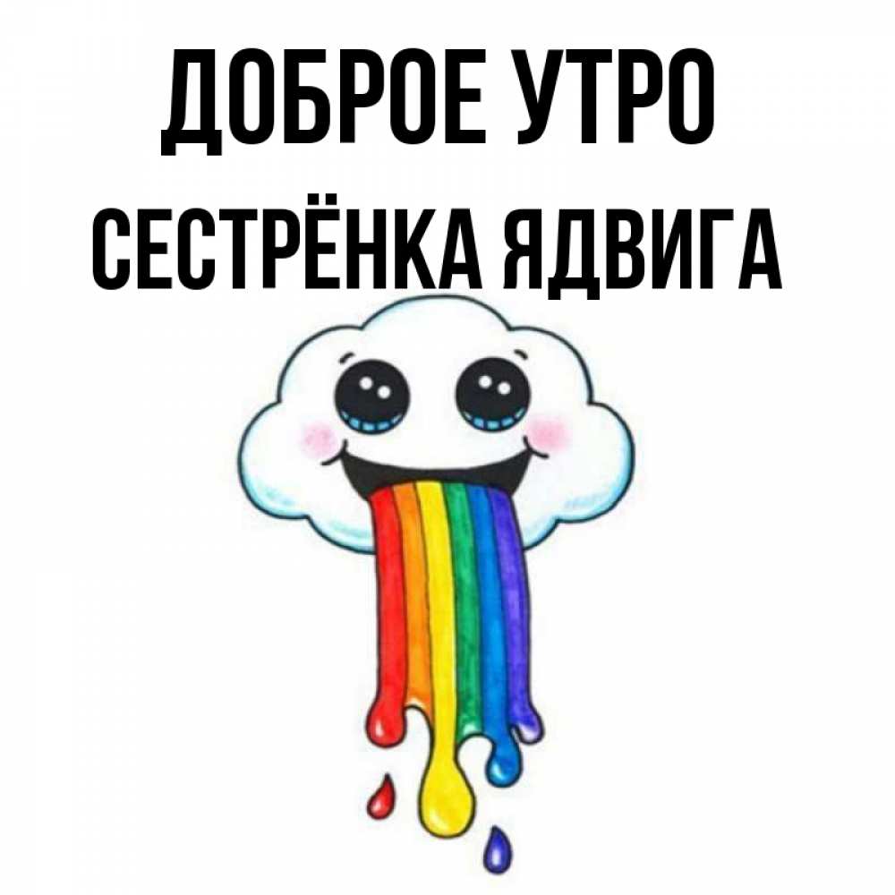 Открытка на каждый день с именем, Сестрёнка-Ядвига Доброе утро утречко Прикольная открытка с пожеланием онлайн скачать бесплатно 