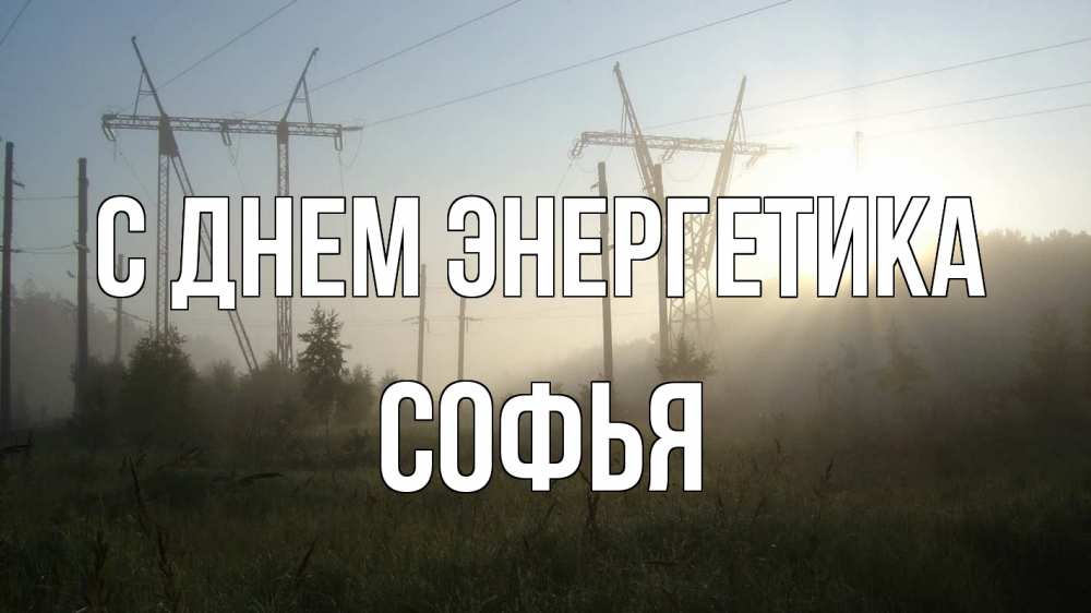Открытка на каждый день с именем, Софья С днем энергетика ЛЭП Прикольная открытка с пожеланием онлайн скачать бесплатно 
