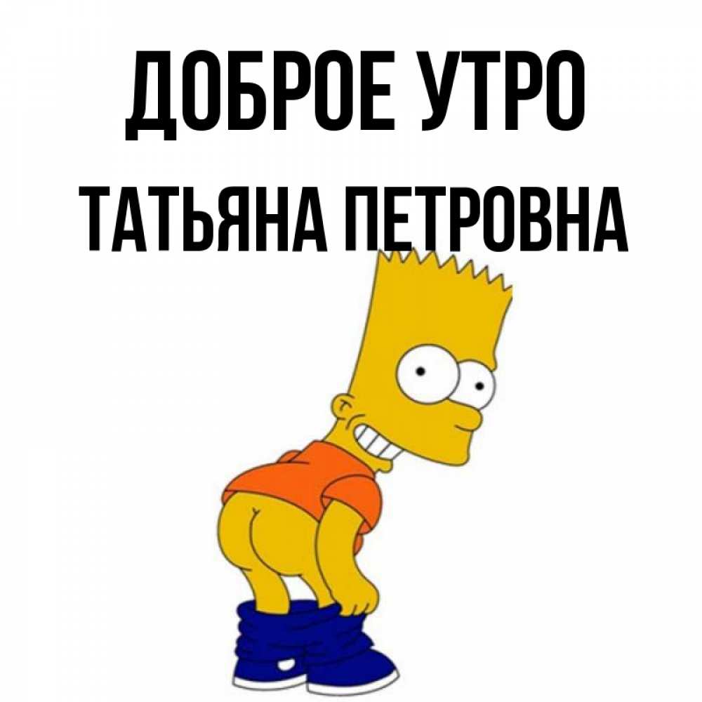 Открытка на каждый день с именем, Татьяна-Петровна Доброе утро Открытки с Симпсонами Прикольная открытка с пожеланием онлайн скачать бесплатно 