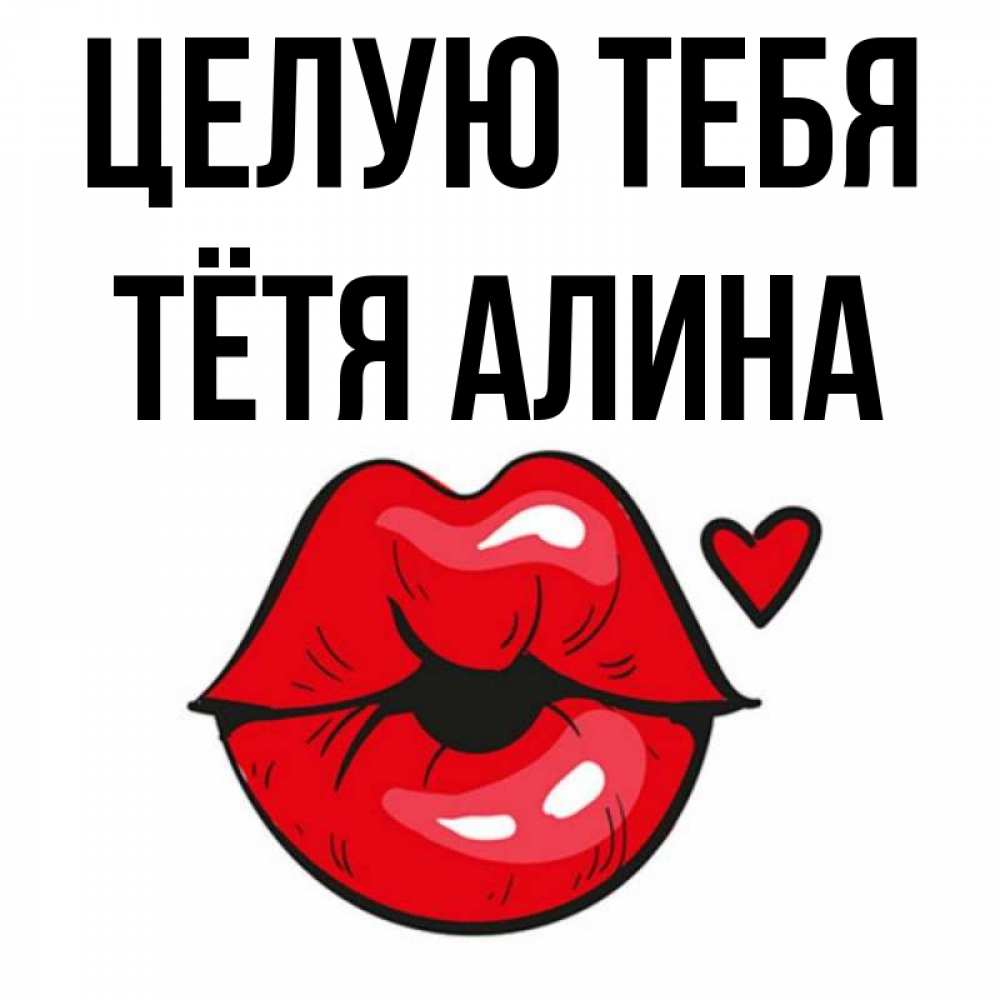 Открытка на каждый день с именем, Тётя-Алина Целую тебя открытка с поцелуем любви для парня Прикольная открытка с пожеланием онлайн скачать бесплатно 