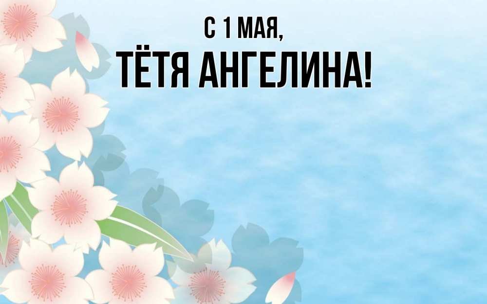 Открытка на каждый день с именем, Тётя-Ангелина С 1 мая С 1 мая 1 Прикольная открытка с пожеланием онлайн скачать бесплатно 