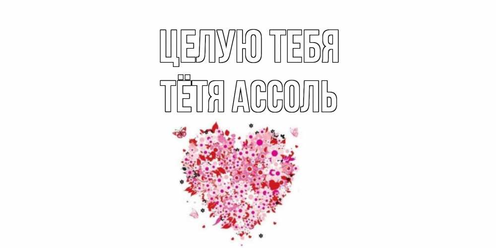 Открытка на каждый день с именем, Тётя-Ассоль Целую тебя сердце Прикольная открытка с пожеланием онлайн скачать бесплатно 