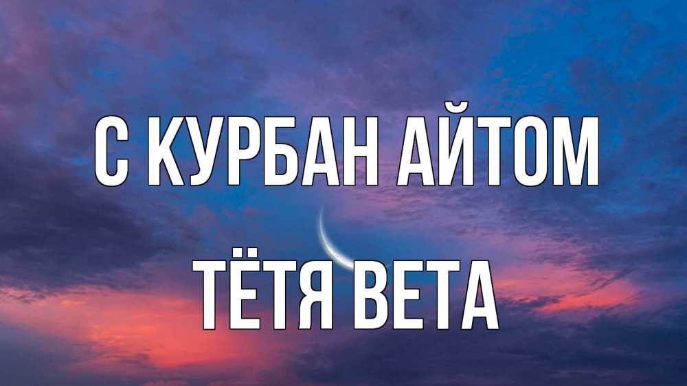 Открытка на каждый день с именем, Тётя-Вета С курбан айтом месяц 1 Прикольная открытка с пожеланием онлайн скачать бесплатно 