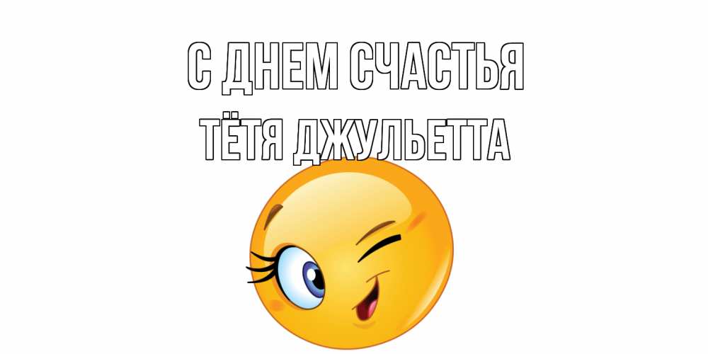 Открытка на каждый день с именем, Тётя-Джульетта С днем счастья улыбка Прикольная открытка с пожеланием онлайн скачать бесплатно 