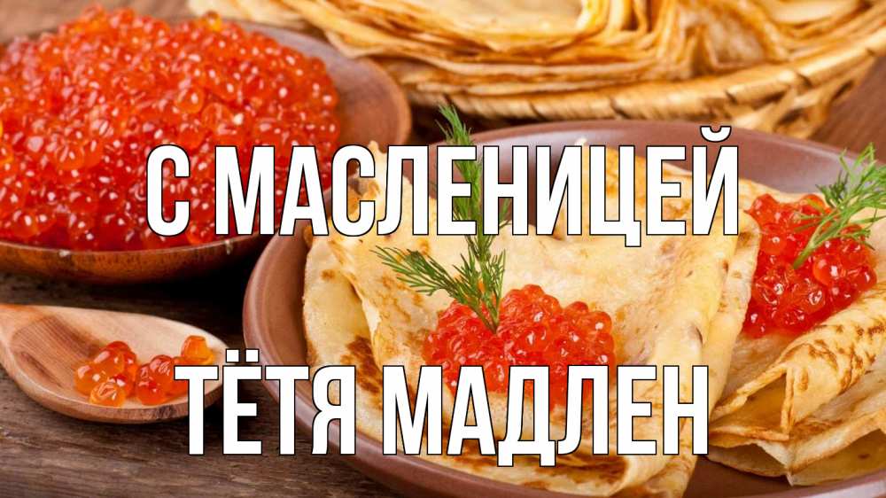 Открытка на каждый день с именем, Тётя-Мадлен С масленицей блины Прикольная открытка с пожеланием онлайн скачать бесплатно 