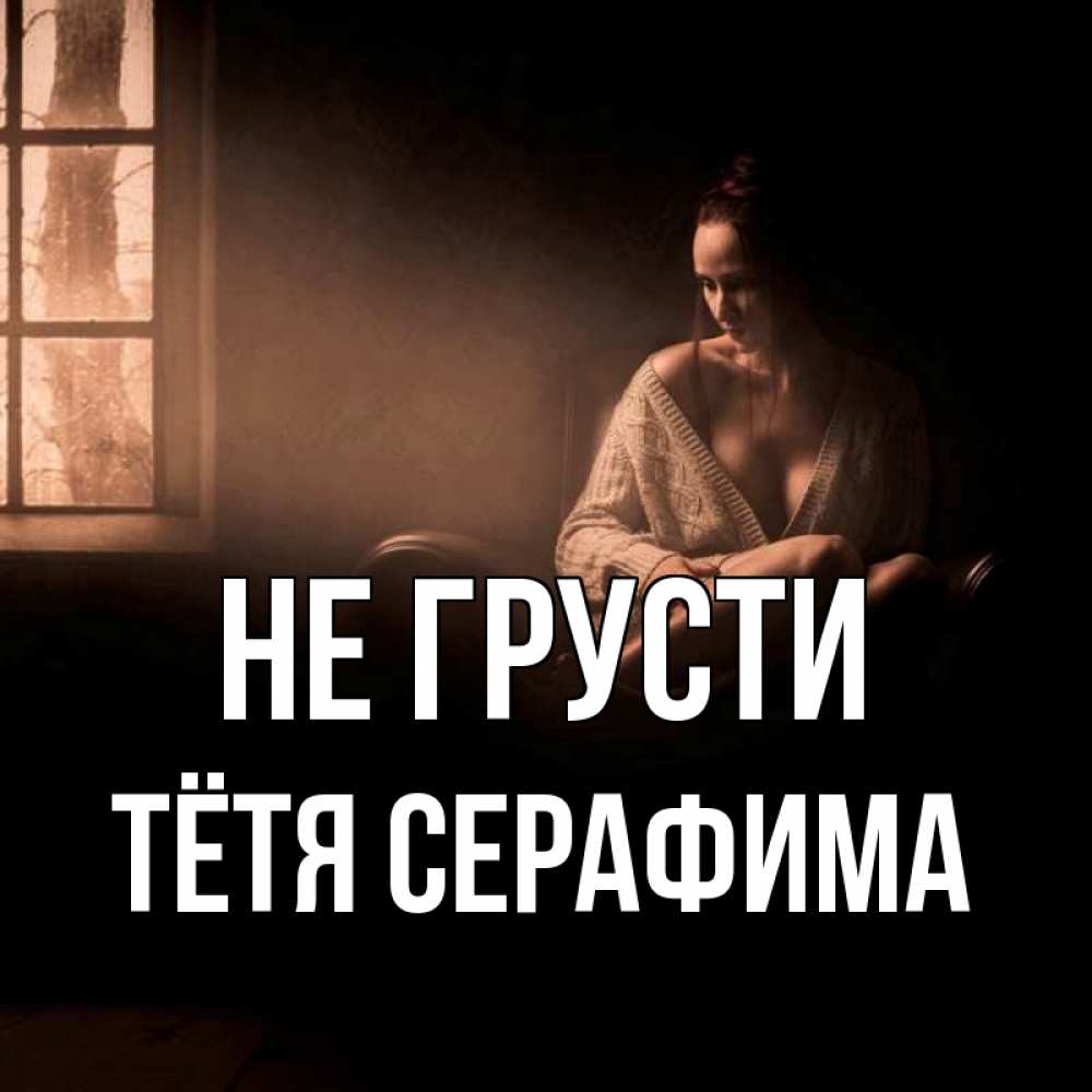Открытка на каждый день с именем, Тётя-Серафима Не грусти сидя у окна Прикольная открытка с пожеланием онлайн скачать бесплатно 