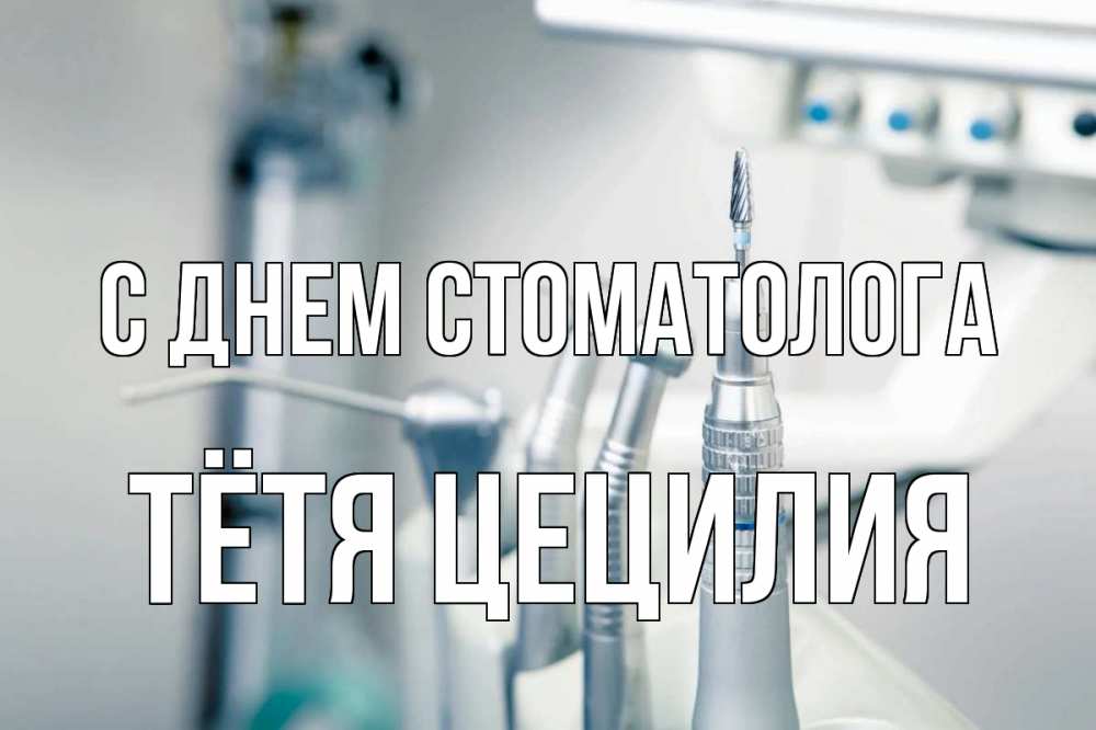 Открытка на каждый день с именем, Тётя-Цецилия С днем стоматолога с днем стоматолога  1 Прикольная открытка с пожеланием онлайн скачать бесплатно 