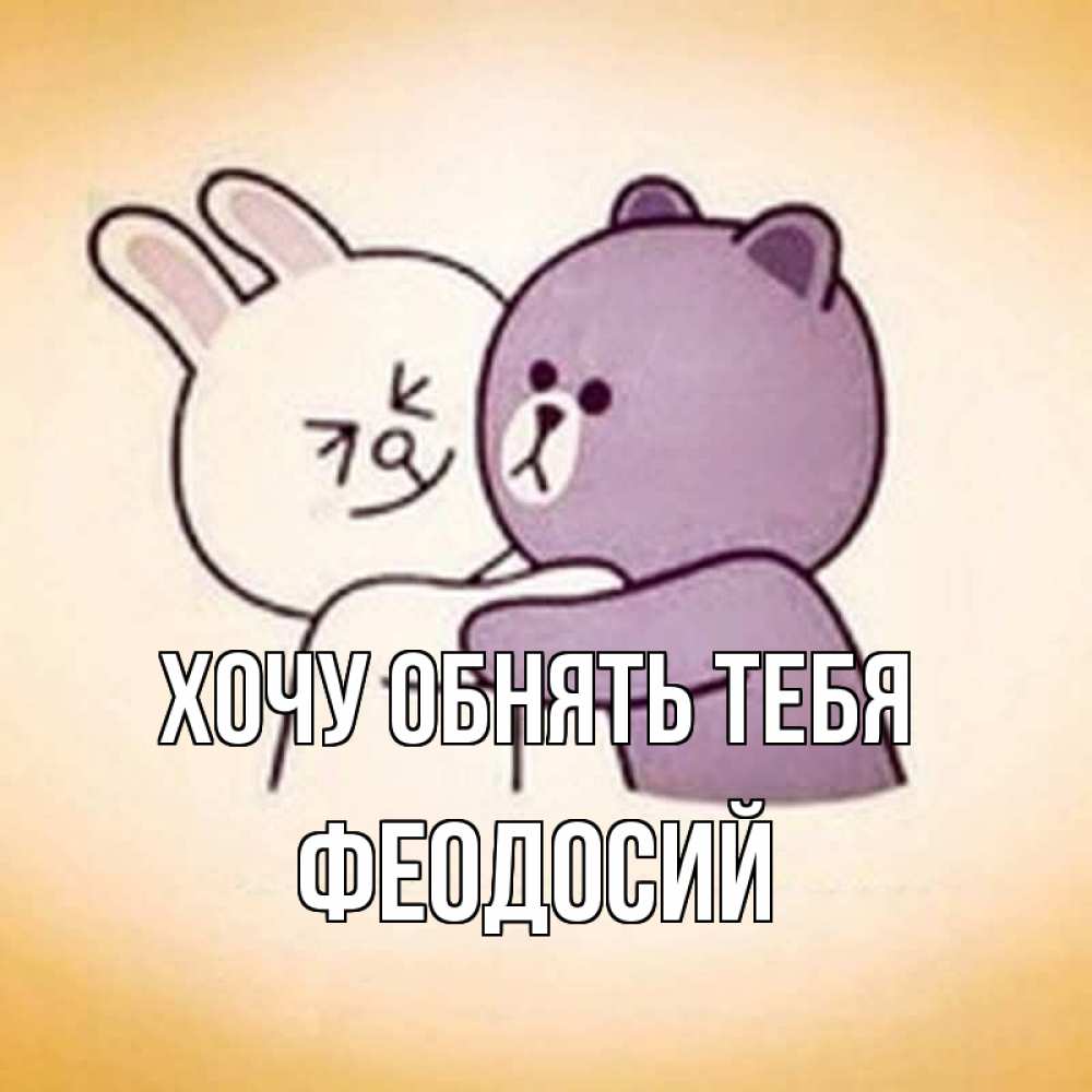 Открытка на каждый день с именем, Феодосий Хочу обнять тебя обнимашки Прикольная открытка с пожеланием онлайн скачать бесплатно 