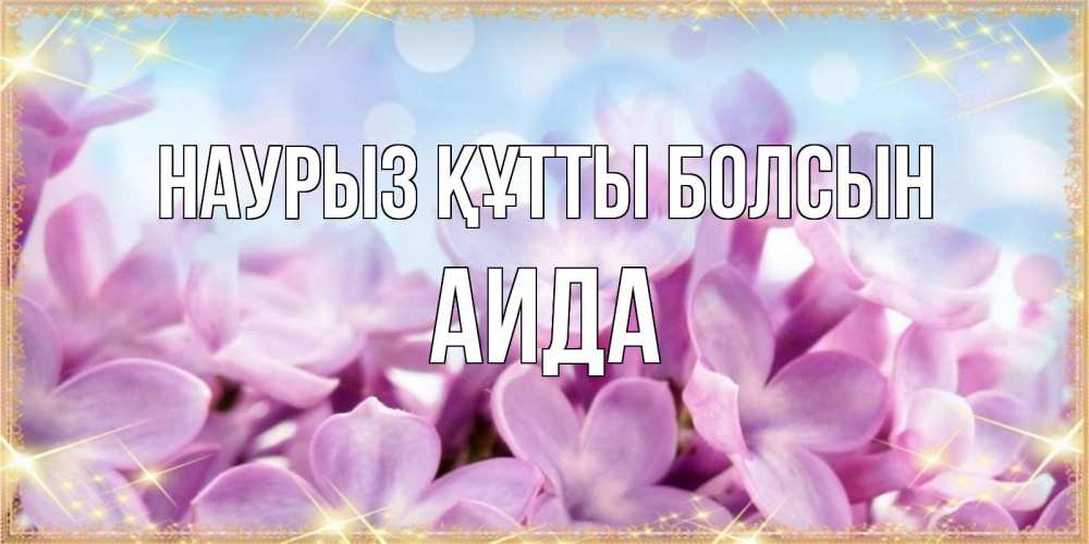Открытка на каждый день с именем, Аида Наурыз құтты болсын открытка на наурыз  день с цветами Прикольная открытка с пожеланием онлайн скачать бесплатно 