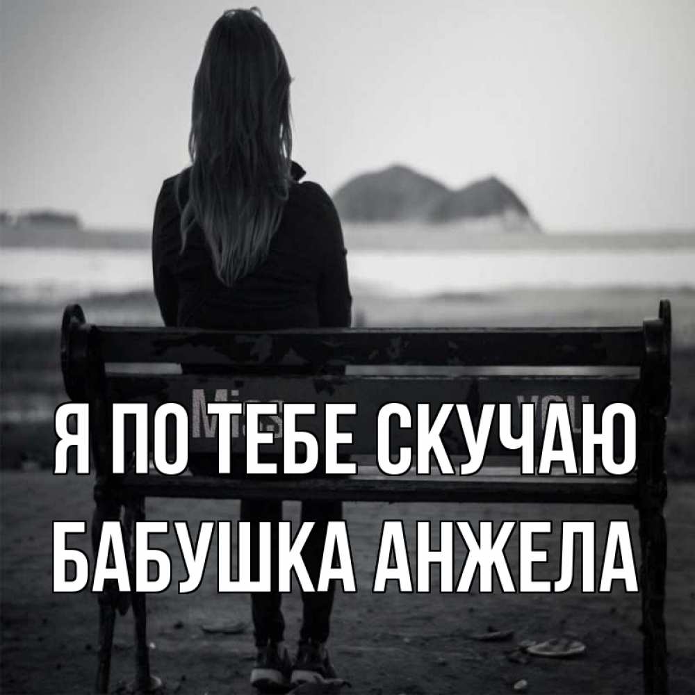 Открытка на каждый день с именем, Бабушка-Анжела Я по тебе скучаю девушка одна Прикольная открытка с пожеланием онлайн скачать бесплатно 