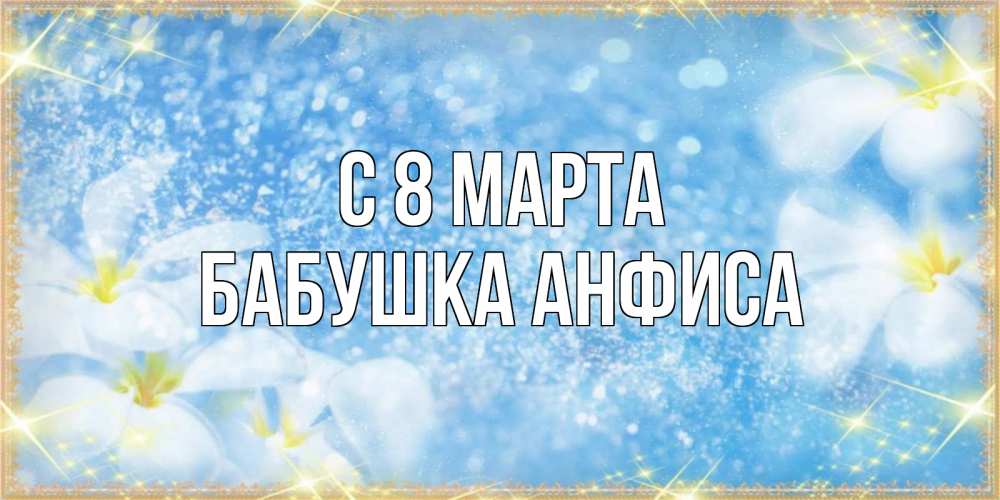 Открытка на каждый день с именем, Бабушка-Анфиса С 8 МАРТА международный женский день Прикольная открытка с пожеланием онлайн скачать бесплатно 
