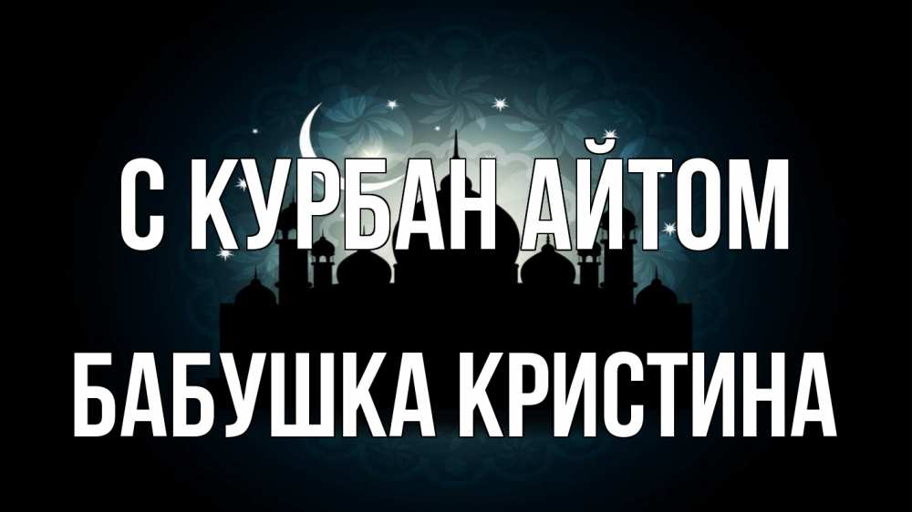 Открытка на каждый день с именем, Бабушка-Кристина С курбан айтом мечеть Прикольная открытка с пожеланием онлайн скачать бесплатно 
