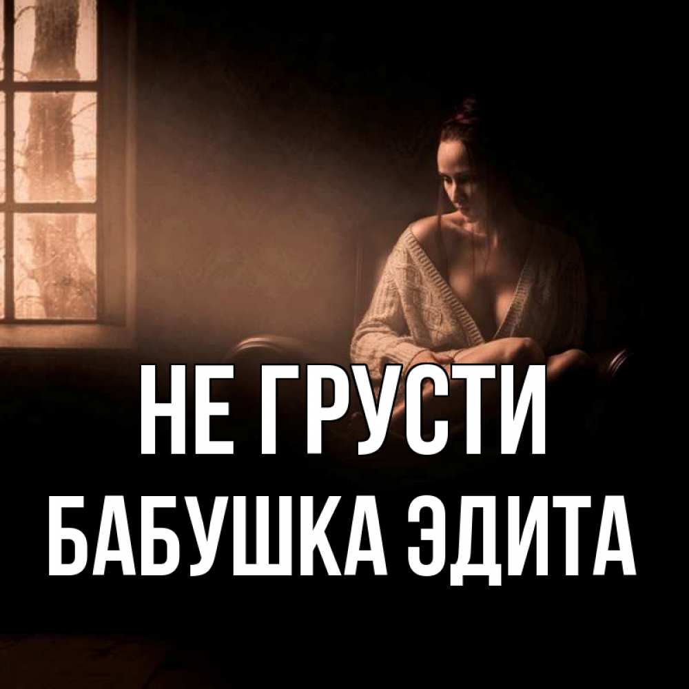 Открытка на каждый день с именем, Бабушка-Эдита Не грусти сидя у окна Прикольная открытка с пожеланием онлайн скачать бесплатно 
