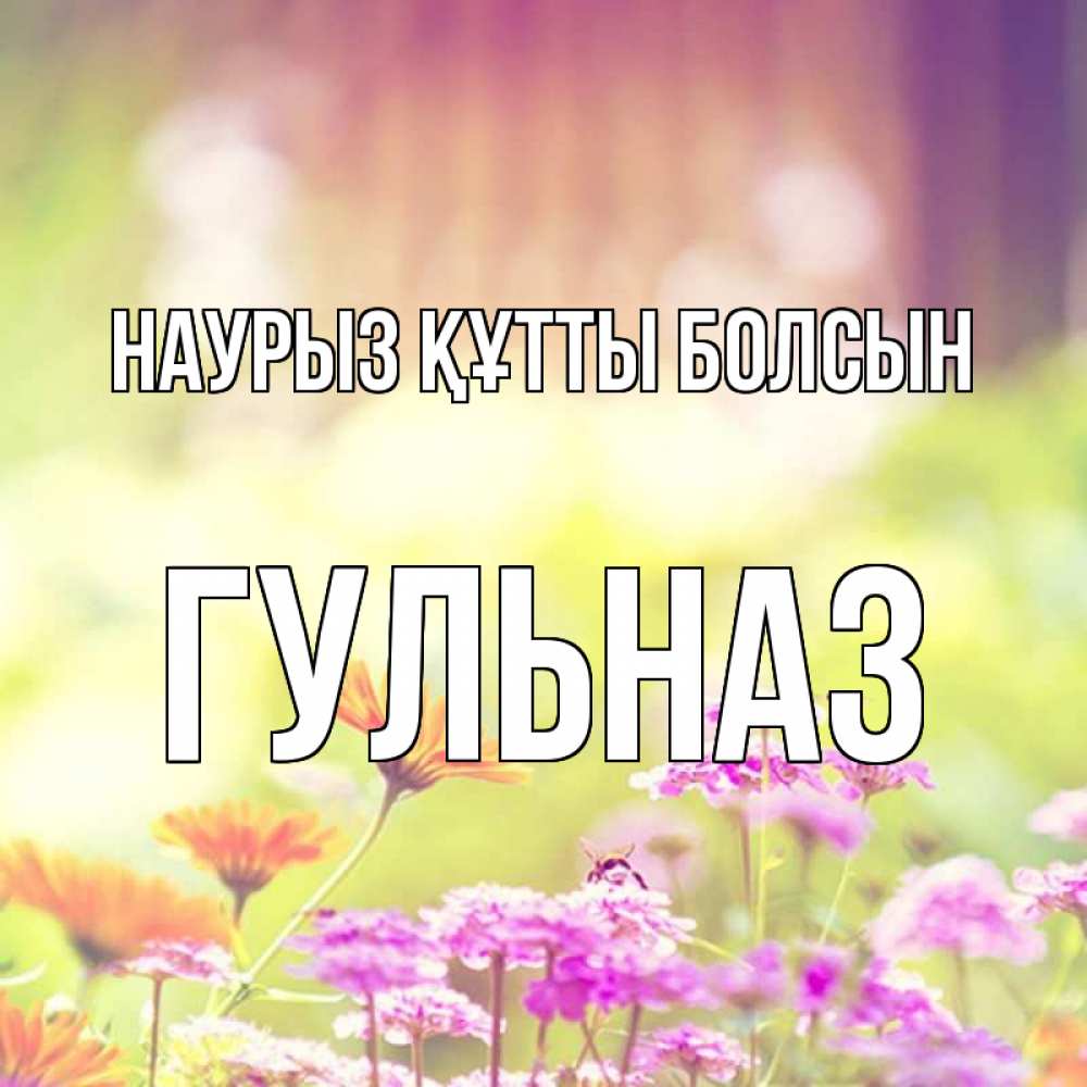 Открытка на каждый день с именем, Гульназ Наурыз құтты болсын цветы весна Прикольная открытка с пожеланием онлайн скачать бесплатно 