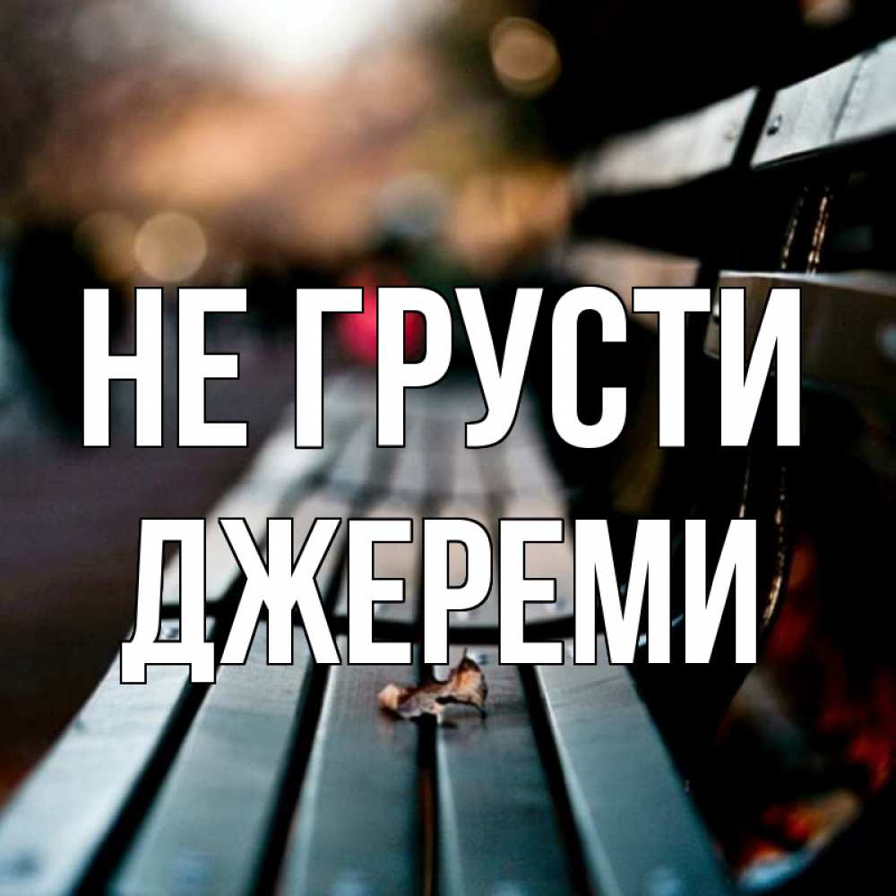 Открытка на каждый день с именем, Джереми Не грусти размытый фон Прикольная открытка с пожеланием онлайн скачать бесплатно 