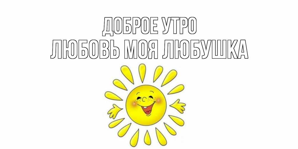 Открытка на каждый день с именем, Любовь-моя-Любушка Доброе утро солнце Прикольная открытка с пожеланием онлайн скачать бесплатно 