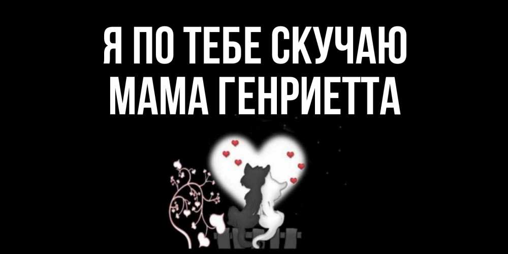 Открытка на каждый день с именем, Мама-Генриетта Я по тебе скучаю коты Прикольная открытка с пожеланием онлайн скачать бесплатно 