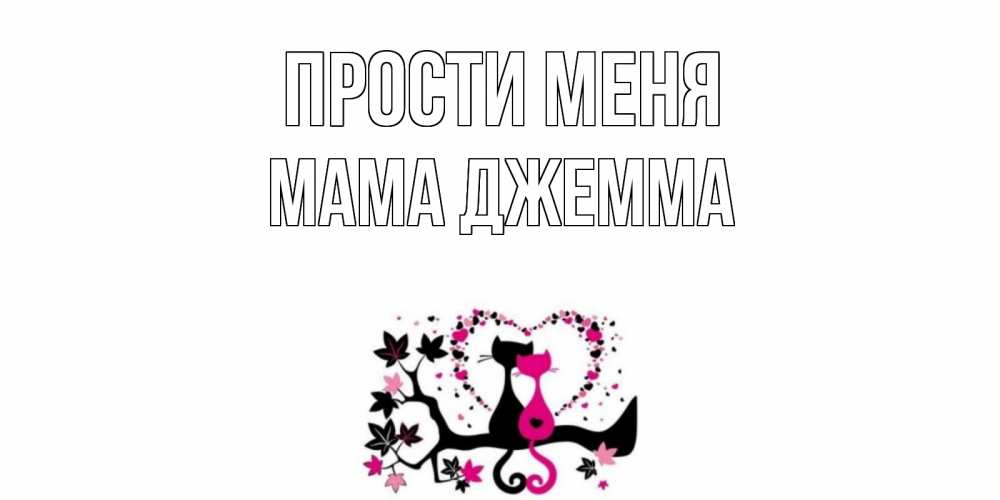 Открытка на каждый день с именем, Мама-Джемма Прости меня коты Прикольная открытка с пожеланием онлайн скачать бесплатно 