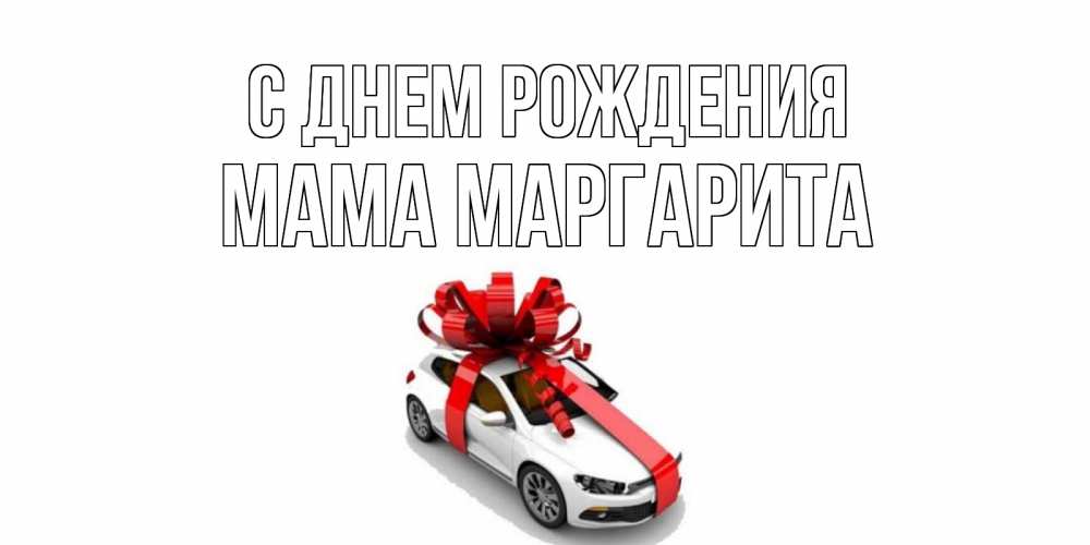 Открытка на каждый день с именем, Мама-Маргарита С днем рождения машина, лента Прикольная открытка с пожеланием онлайн скачать бесплатно 