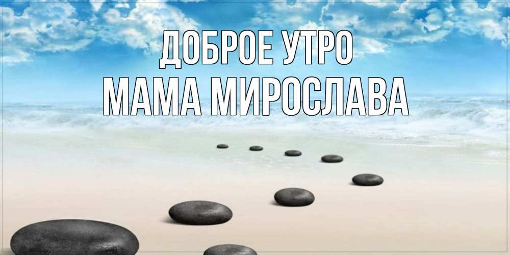 Открытка на каждый день с именем, Мама-Мирослава Доброе утро море небо и песок Прикольная открытка с пожеланием онлайн скачать бесплатно 