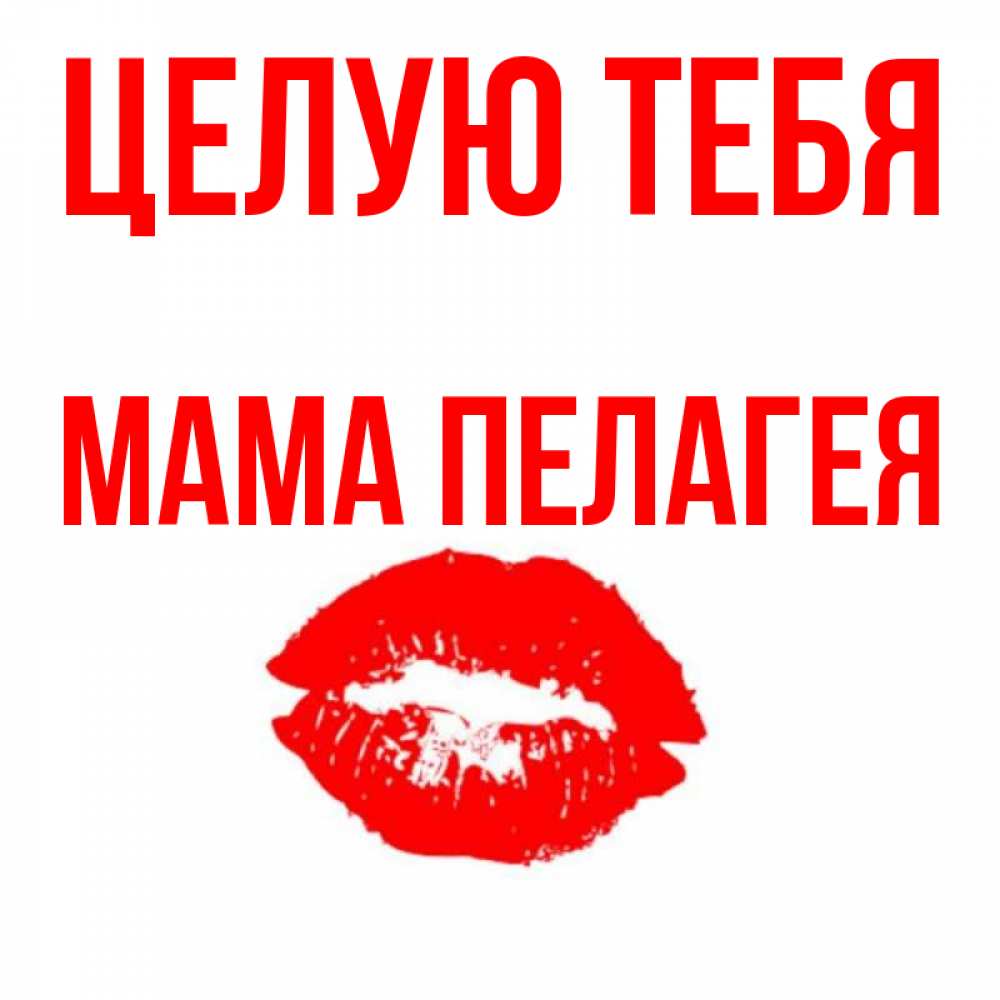 Открытка на каждый день с именем, Мама-Пелагея Целую тебя помада и губы Прикольная открытка с пожеланием онлайн скачать бесплатно 