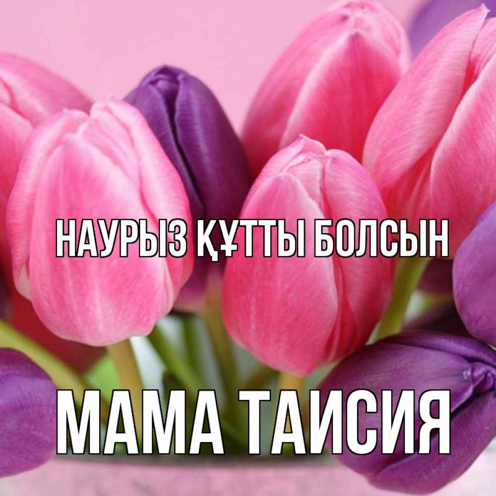 Открытка на каждый день с именем, Мама-Таисия Наурыз құтты болсын маме 1 Прикольная открытка с пожеланием онлайн скачать бесплатно 