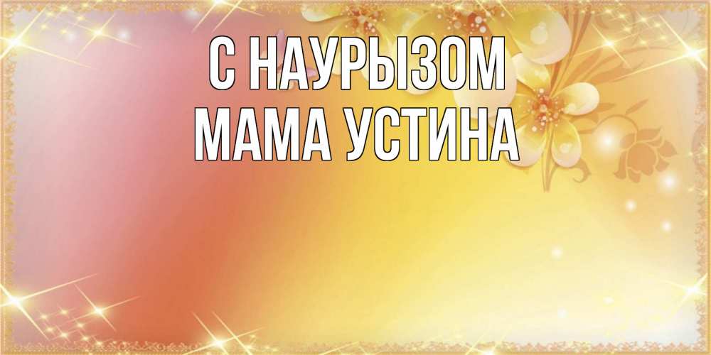 Открытка на каждый день с именем, Мама-Устина С наурызом бесплатные открытки на праздник весны наурыз Прикольная открытка с пожеланием онлайн скачать бесплатно 